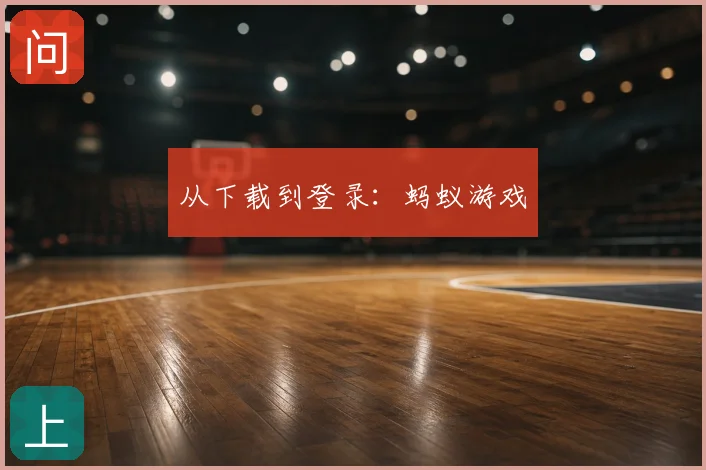 从下载到登录：蚂蚁游戏