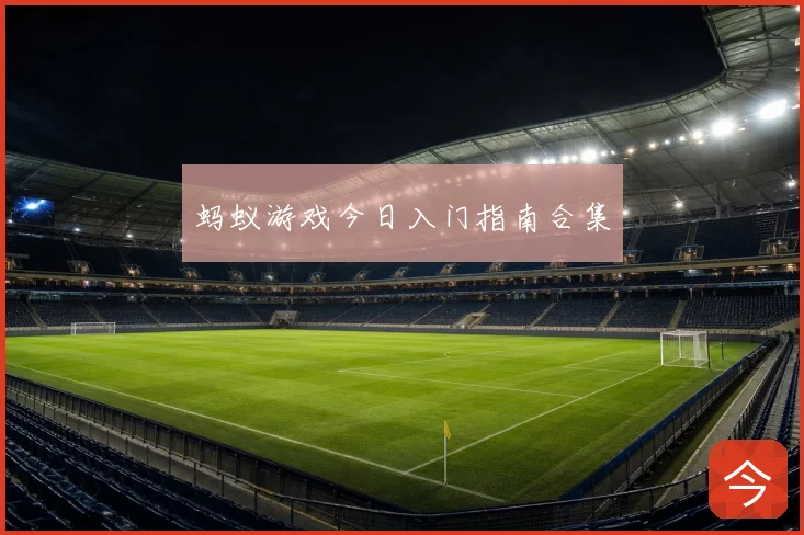 蚂蚁游戏今日入门指南合集