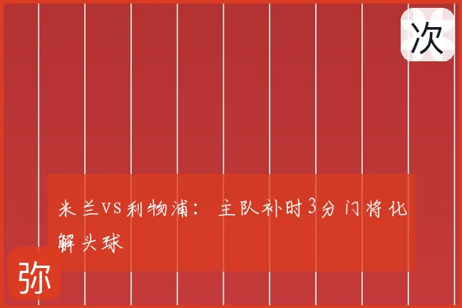 米兰vs利物浦:主队补时3分门将化解头球