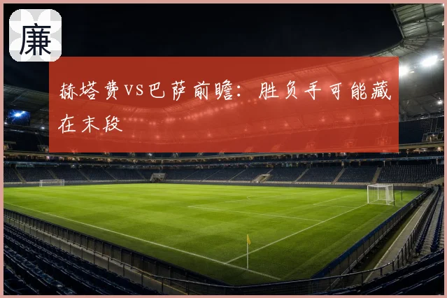 赫塔费vs巴萨前瞻:胜负手可能藏在末段