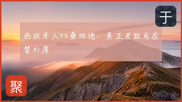 西班牙人vs桑坦德,真正差距或在替补席