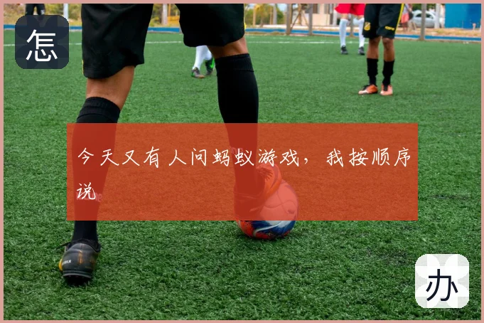 今天又有人问蚂蚁游戏，我按顺序说