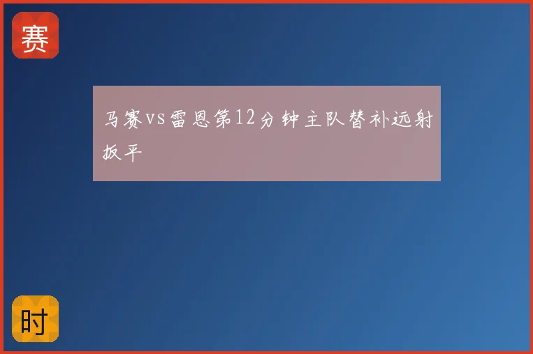 马赛vs雷恩第12分钟主队替补远射扳平