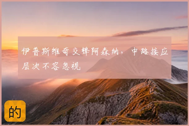 伊普斯维奇交锋阿森纳,中路接应层次不容忽视