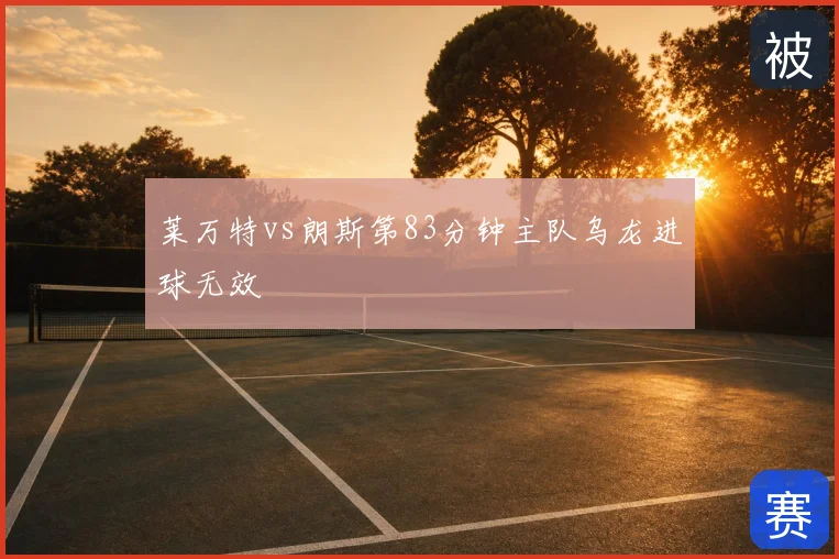 莱万特vs朗斯第83分钟主队乌龙进球无效